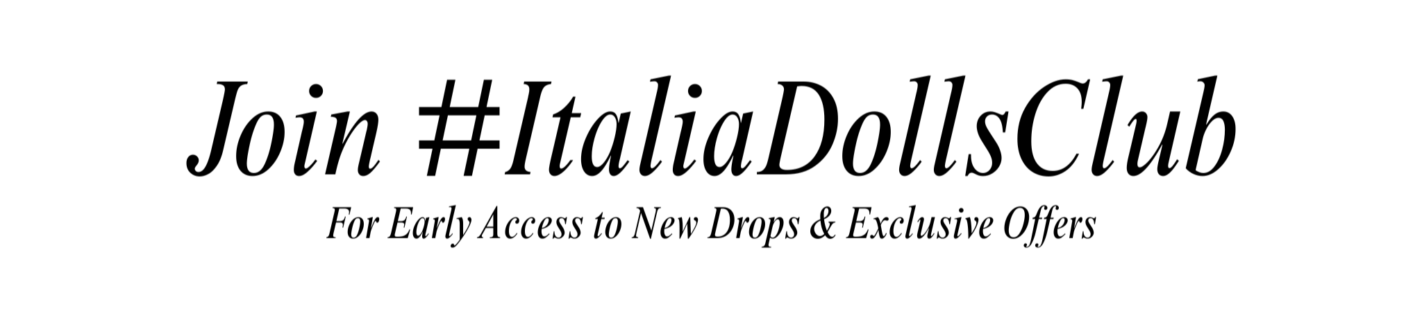 Text inviting viewers to join Italia Dolls Club with a call to action for early access to new drops and exclusive offers.